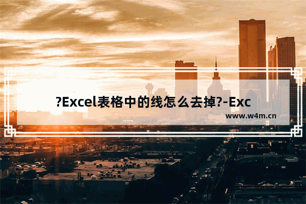 ?Excel表格中的线怎么去掉?-Excel去掉表格中的线的方法教程