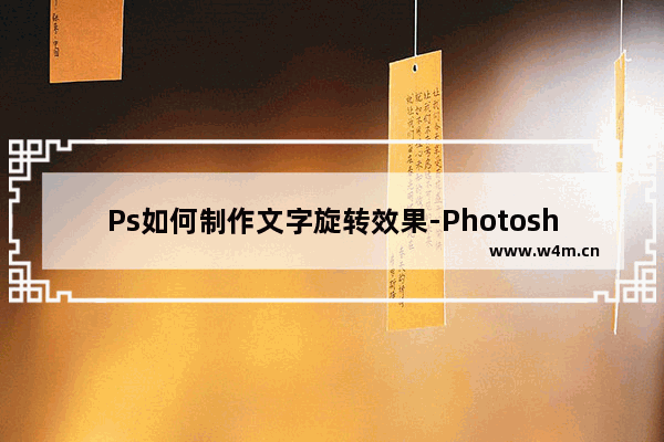 Ps如何制作文字旋转效果-Photoshop制作文字旋转效果的方法