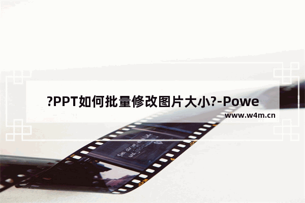 ?PPT如何批量修改图片大小?-PowerPoint演示文稿批量修改图片大小的方法教程