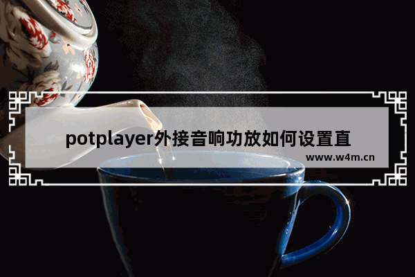 potplayer外接音响功放如何设置直通输出音频-potplayer外接音响功放直通输出音频的设置方法