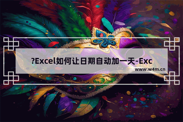 ?Excel如何让日期自动加一天-Excel让日期自动加一天的方法教程