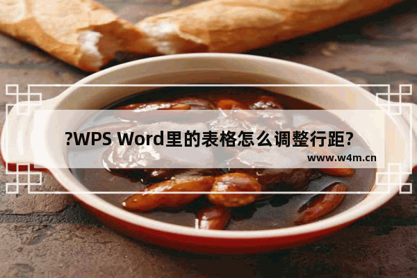 ?WPS Word里的表格怎么调整行距?-WPS文档调整表格行距的方法教程