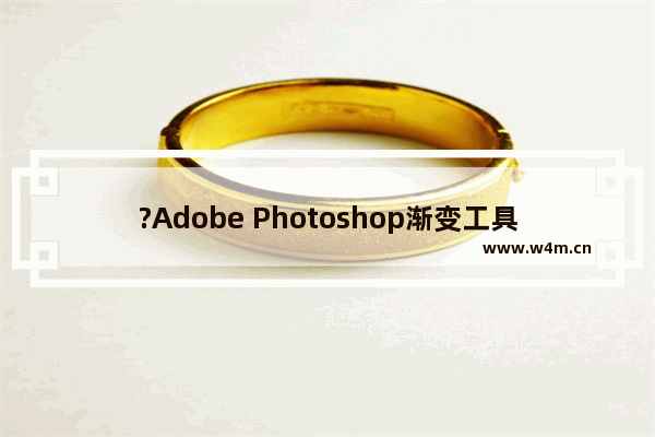 ?Adobe Photoshop渐变工具不见了怎么调出来?-PS调出渐变工具的方法教程