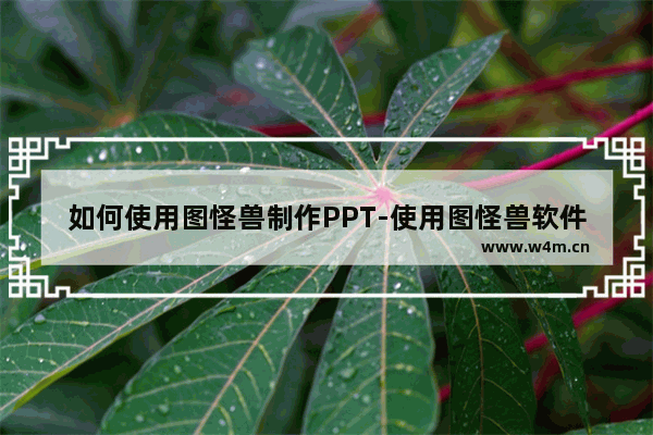 如何使用图怪兽制作PPT-使用图怪兽软件制作PPT的方法