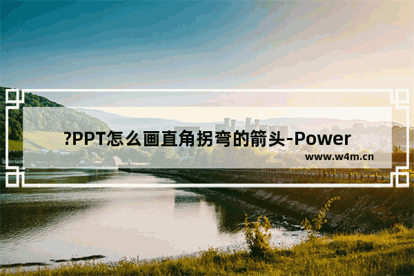 ?PPT怎么画直角拐弯的箭头-PowerPoint演示文稿画直角拐弯箭头的方法教程