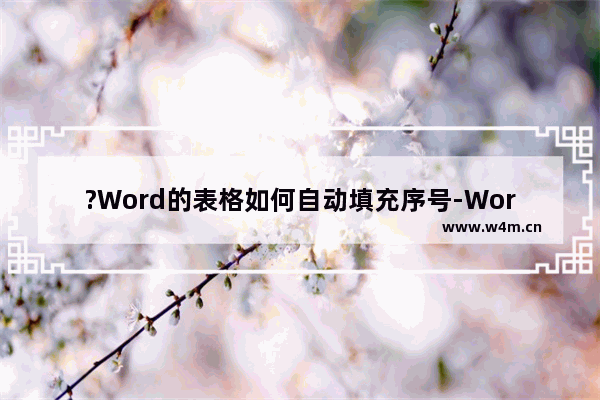 ?Word的表格如何自动填充序号-Word文档自动填充序号的方法教程