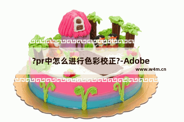 ?pr中怎么进行色彩校正?-Adobe premiere中进行色彩校正的方法教程