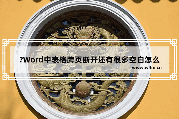 ?Word中表格跨页断开还有很多空白怎么办-Word文档解决表格跨页断开的方法教程