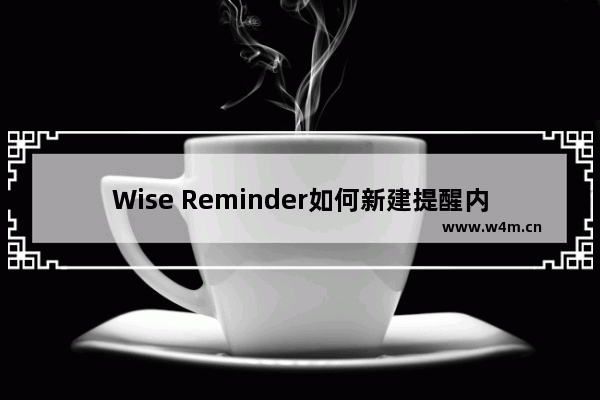 Wise Reminder如何新建提醒内容-Wise Reminder新建提醒内容的方法