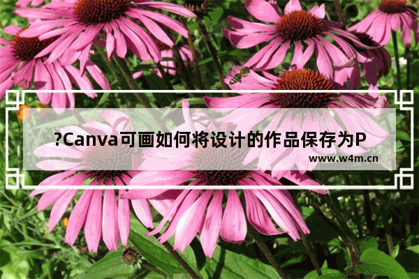 ?Canva可画如何将设计的作品保存为PPT文件-Canva可画电脑版导出作品为PPT的步骤