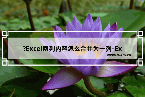 ?Excel两列内容怎么合并为一列-Excel表格将两列内容合并为一列的方法教程