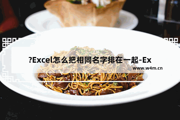 ?Excel怎么把相同名字排在一起-Excel表格把相同名字排在一起的方法教程