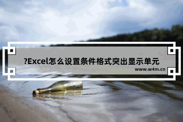 ?Excel怎么设置条件格式突出显示单元格-Excel表格用条件格式突出单元格的教程