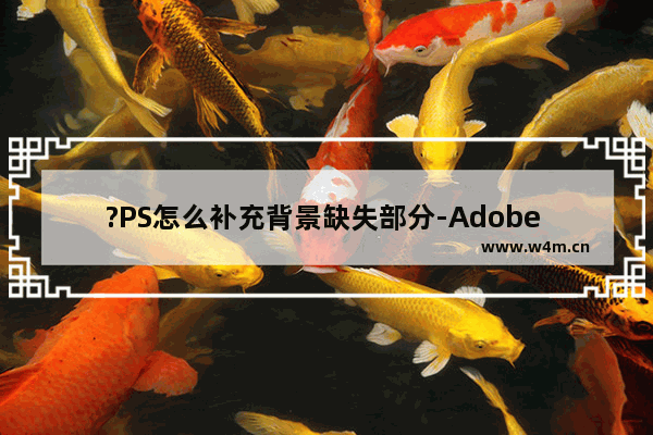 ?PS怎么补充背景缺失部分-Adobe Photoshop补充缺失部分的方法教程