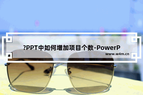 ?PPT中如何增加项目个数-PowerPoint演示文稿增加项目个数的方法教程