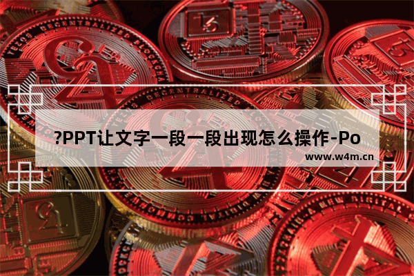 ?PPT让文字一段一段出现怎么操作-PowerPoint演示文稿设置文字一段一段出现的方法教程