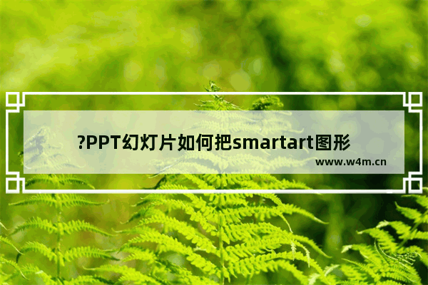 ?PPT幻灯片如何把smartart图形的文本框进行降级-PowerPoint演示文稿使文本框降级的方法教程