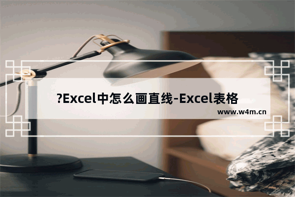 ?Excel中怎么画直线-Excel表格中画直线的方法教程