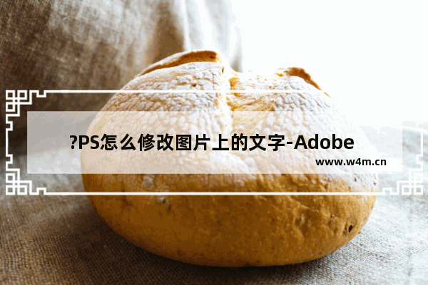 ?PS怎么修改图片上的文字-Adobe Photoshop修改图片上文字的方法教程