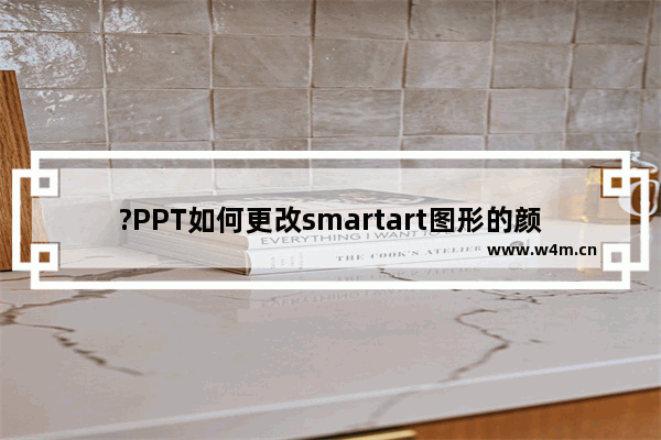 ?PPT如何更改smartart图形的颜色和样式-PowerPoint演示文稿修改smartart颜色和样式的教程