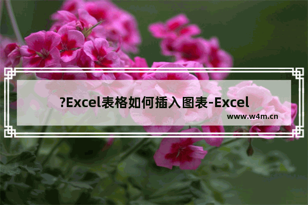 ?Excel表格如何插入图表-Excel表格插入图表的方法教程