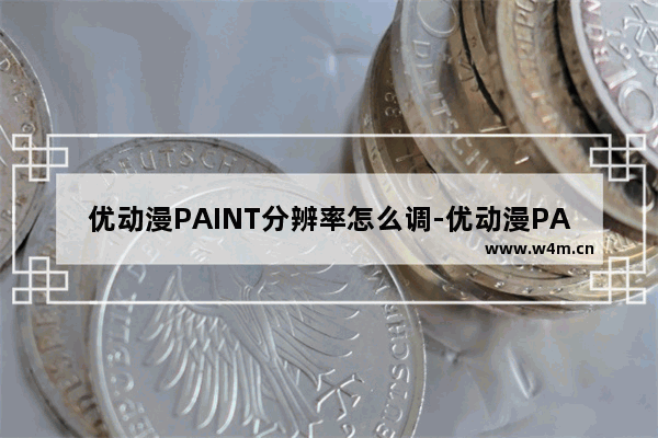 优动漫PAINT分辨率怎么调-优动漫PAINT个人版调整分辨率的方法