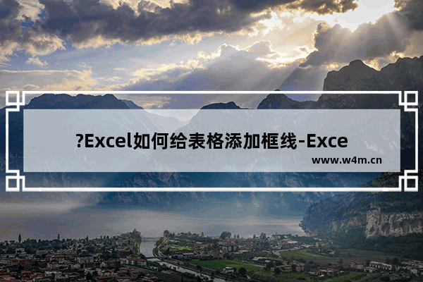 ?Excel如何给表格添加框线-Excel表格添加框线的方法教程