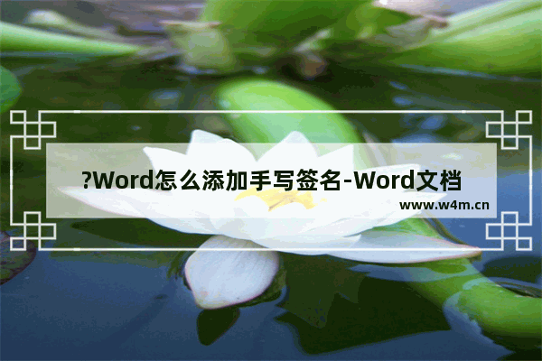 ?Word怎么添加手写签名-Word文档添加手写签名的方法教程