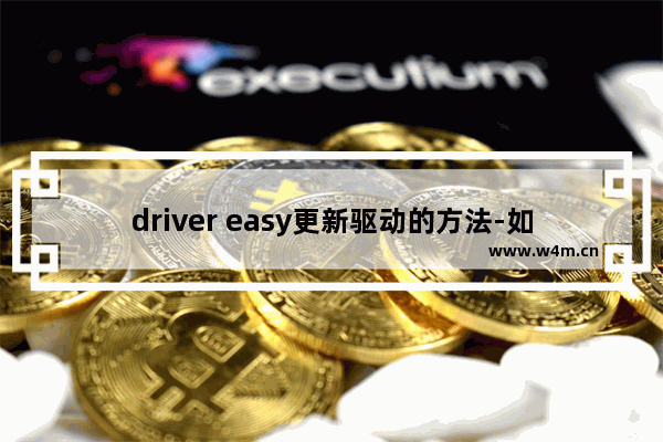 driver easy更新驱动的方法-如何使用driver easy更新驱动