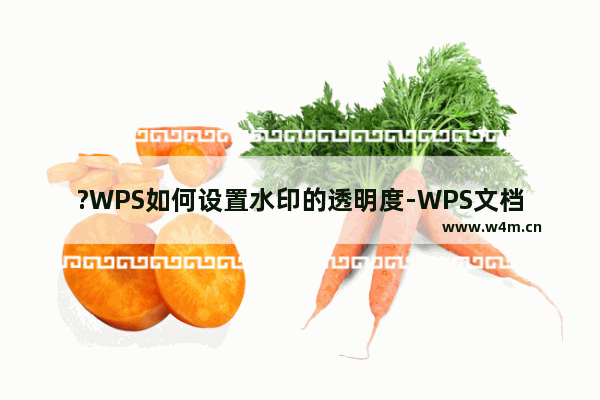 ?WPS如何设置水印的透明度-WPS文档电脑版设置水印透明度的方法教程