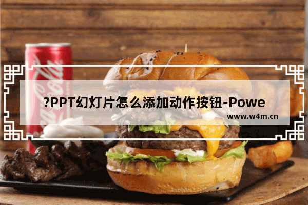 ?PPT幻灯片怎么添加动作按钮-PowerPoint演示文稿添加动作按钮的方法教程