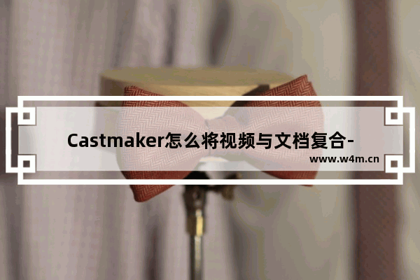 Castmaker怎么将视频与文档复合-Castmaker视频与文档复合的方法