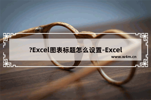 ?Excel图表标题怎么设置-Excel表格设置图表标题的方法教程