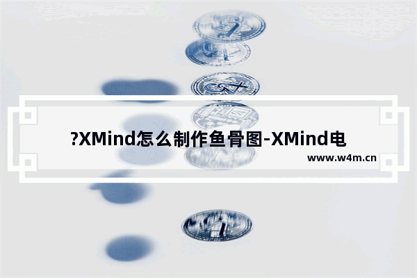 ?XMind怎么制作鱼骨图-XMind电脑版制作鱼骨图的方法教程