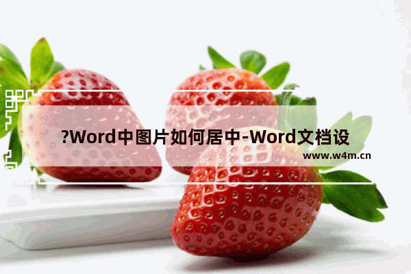 ?Word中图片如何居中-Word文档设置图片居中对齐的方法教程