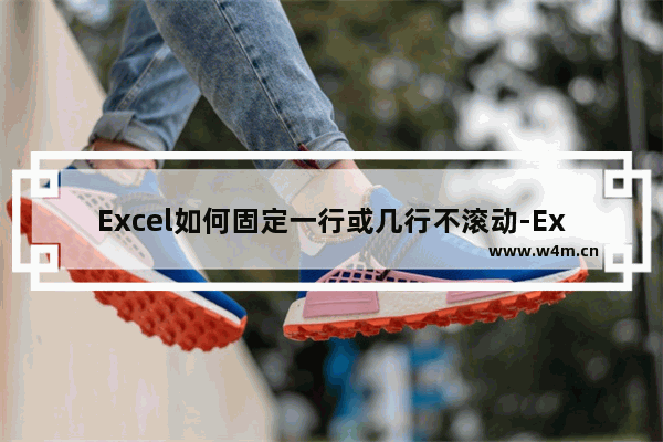 Excel如何固定一行或几行不滚动-Excel表格固定一行或几行不滚动的方法教程