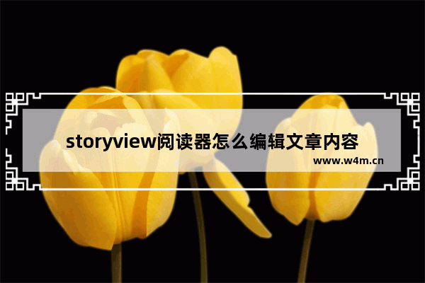 storyview阅读器怎么编辑文章内容-storyview阅读器编辑文章内容的方法