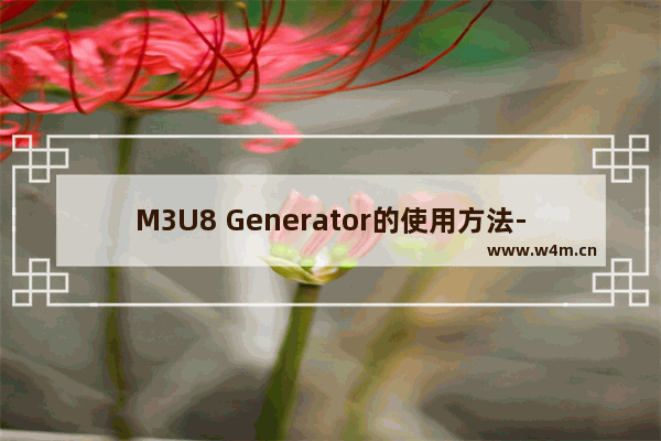 M3U8 Generator的使用方法-M3U8 Generator怎么使用