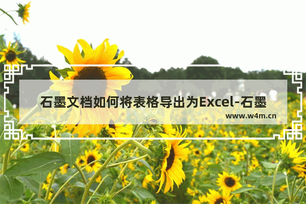 石墨文档如何将表格导出为Excel-石墨文档将表格导出为Excel表格的方法