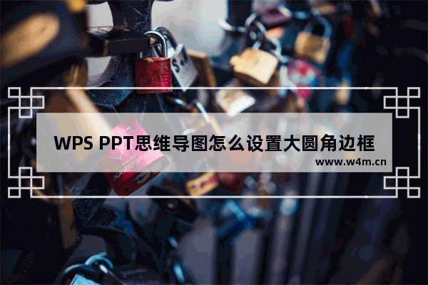 WPS PPT思维导图怎么设置大圆角边框弧度-WPS PPT思维导图设置大圆角边框弧度的方法