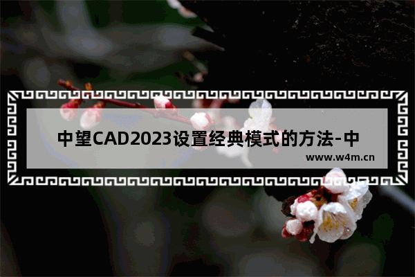 中望CAD2023设置经典模式的方法-中望CAD2023怎么设置经典模式