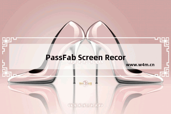 PassFab Screen Recorde怎么录制屏幕-PassFab Screen Recorder破解版录制屏幕的方法