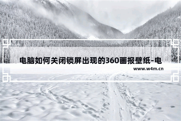 电脑如何关闭锁屏出现的360画报壁纸-电脑关闭锁屏出现的360画报壁纸的方法