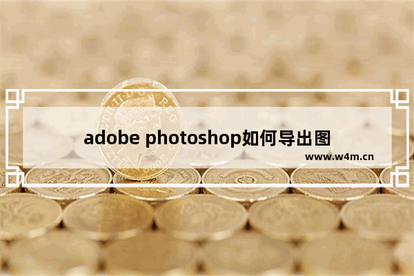 adobe photoshop如何导出图片为jpg-adobe photoshop将图片导出为jpg的方法