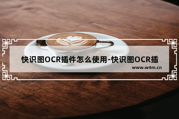 快识图OCR插件怎么使用-快识图OCR插件的使用方法