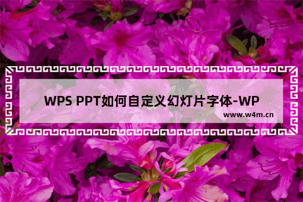 WPS PPT如何自定义幻灯片字体-WPS PPT自定义幻灯片字体的方法