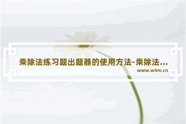 乘除法练习题出题器的使用方法-乘除法练习题出题器怎么使用