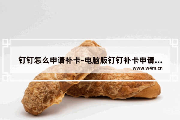 钉钉怎么申请补卡-电脑版钉钉补卡申请的操作方法