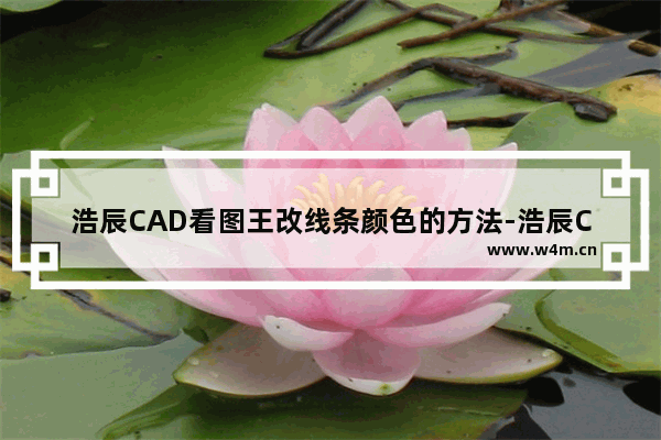 浩辰CAD看图王改线条颜色的方法-浩辰CAD看图王怎么改线条颜色