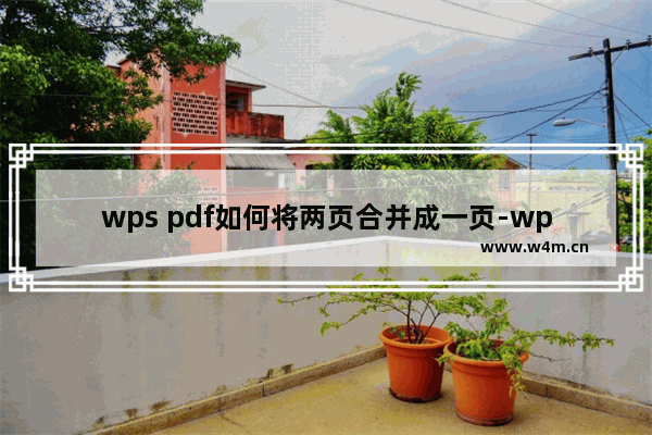 wps pdf如何将两页合并成一页-wps pdf将两页合并成一页的方法